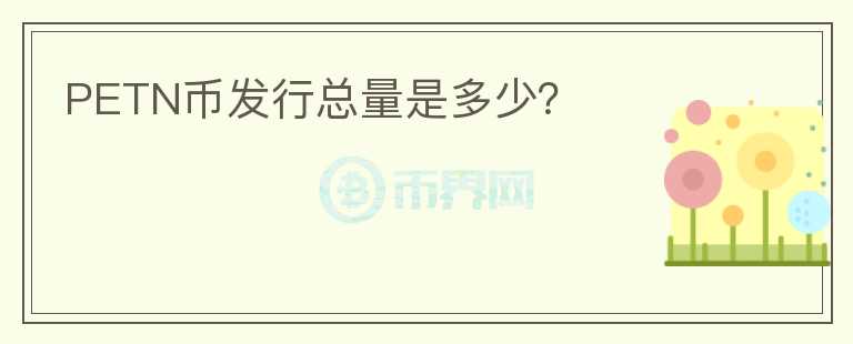 PETN幣發(fā)行總量是多少？