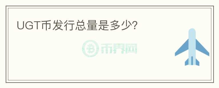 UGT幣發(fā)行總量是多少？