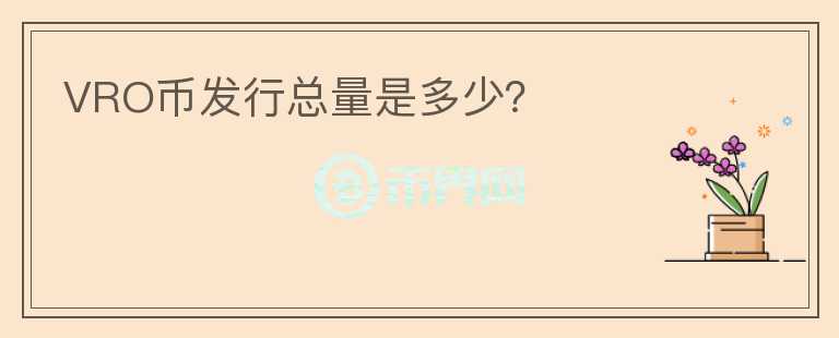 VRO幣發(fā)行總量是多少？