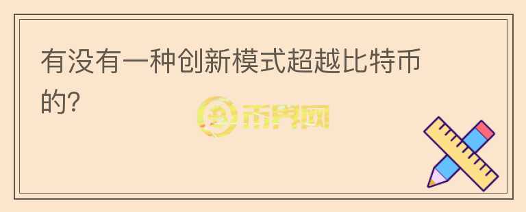 有沒有一種創(chuàng)新模式超越比特幣的？