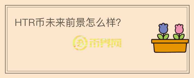HTR幣未來前景怎么樣？