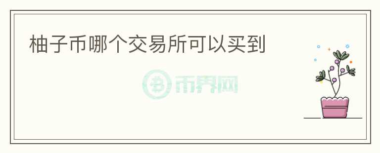 柚子幣哪個(gè)交易所可以買到