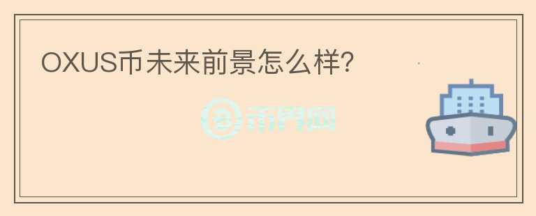 OXUS幣未來前景怎么樣？