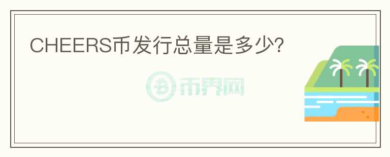 CHEERS幣發(fā)行總量是多少？