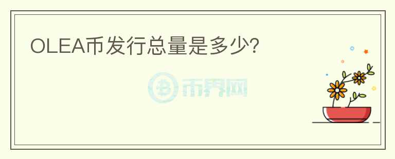 OLEA幣發(fā)行總量是多少？