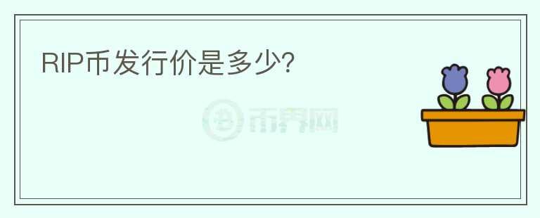 RIP幣發(fā)行價(jià)是多少？