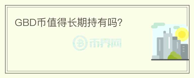 GBD幣值得長期持有嗎？