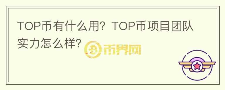 TOP幣有什么用？TOP幣項目團隊實力怎么樣？