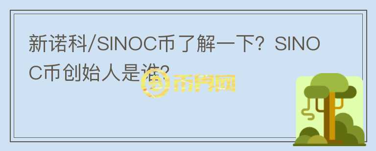新諾科/SINOC幣了解一下？SINOC幣創(chuàng)始人是誰？