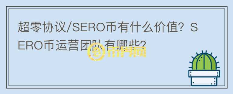 超零協(xié)議/SERO幣有什么價值？SERO幣運(yùn)營團(tuán)隊(duì)有哪些？