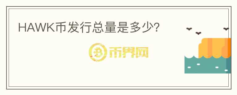HAWK幣發(fā)行總量是多少？