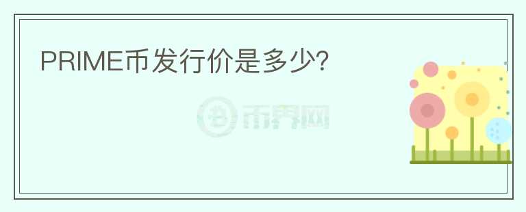 PRIME幣發(fā)行價(jià)是多少？