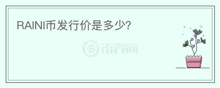 RAINI幣發(fā)行價是多少？