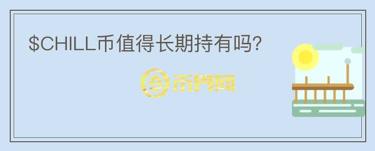 $CHILL幣值得長期持有嗎？