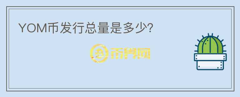 YOM幣發(fā)行總量是多少？