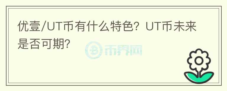 優(yōu)壹/UT幣有什么特色？UT幣未來是否可期？