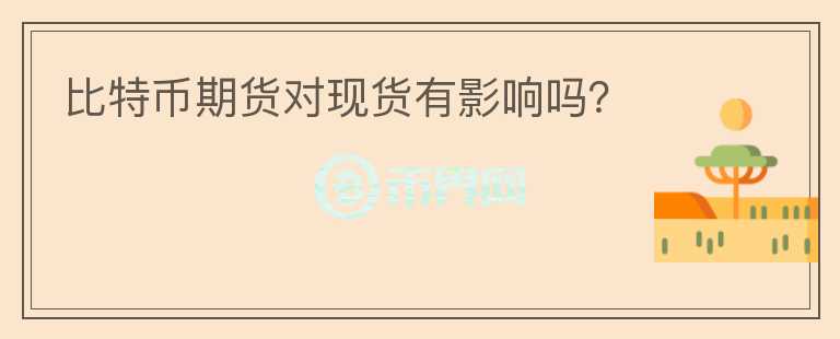 比特幣期貨對(duì)現(xiàn)貨有影響嗎？