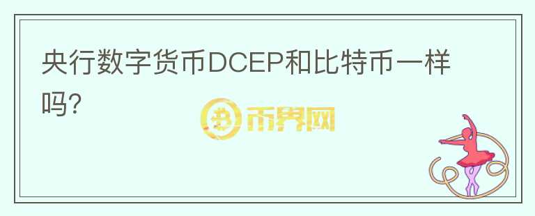 央行數(shù)字貨幣DCEP和比特幣一樣嗎？
