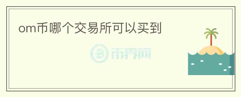 om幣哪個(gè)交易所可以買到