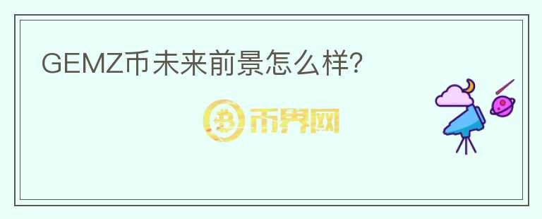 GEMZ幣未來(lái)前景怎么樣？