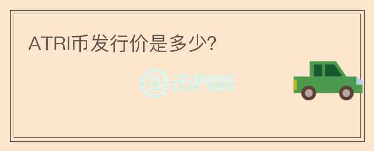 ATRI幣發(fā)行價(jià)是多少？
