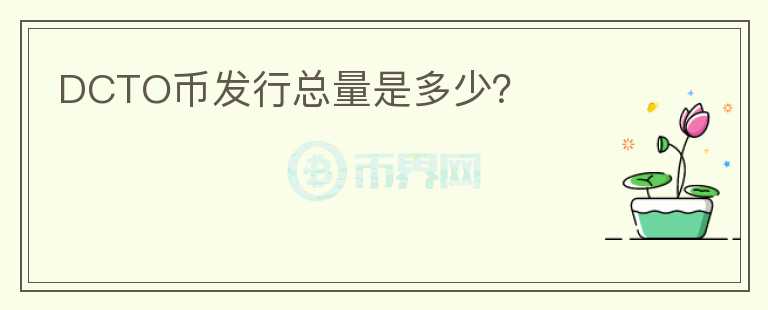 DCTO幣發(fā)行總量是多少？