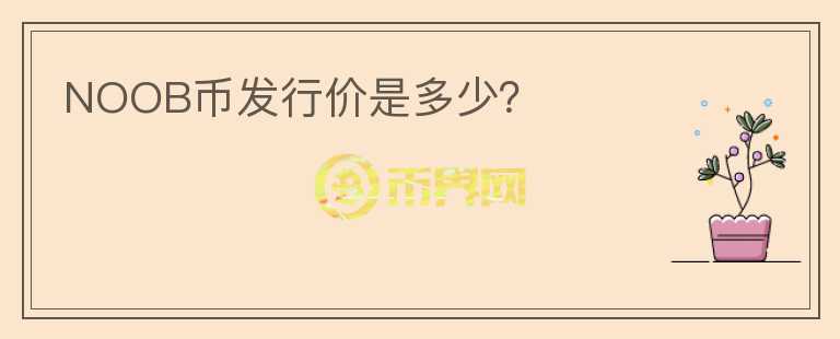 NOOB幣發(fā)行價是多少？