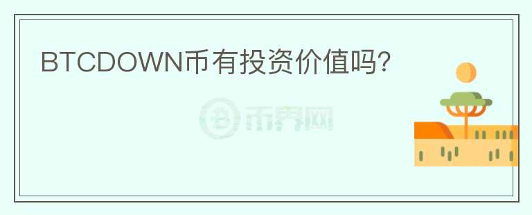 BTCDOWN幣有投資價(jià)值嗎？