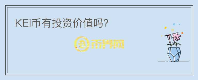 KEI幣有投資價(jià)值嗎？