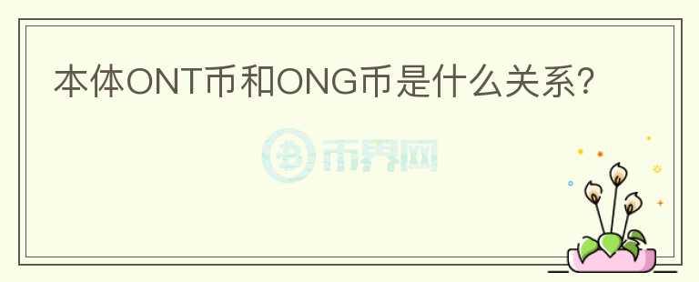 本體ONT幣和ONG幣是什么關系？