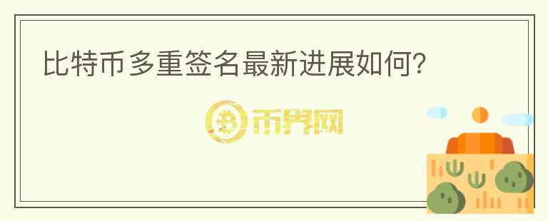 比特幣多重簽名最新進展如何？