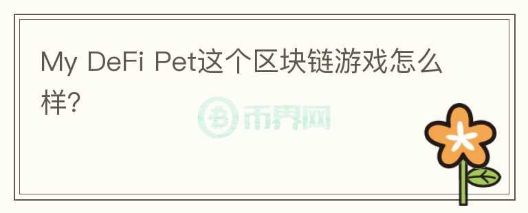 My DeFi Pet這個(gè)區(qū)塊鏈游戲怎么樣？