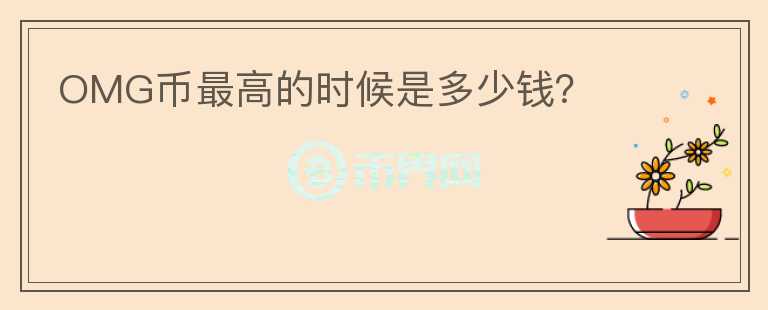 OMG幣最高的時候是多少錢？