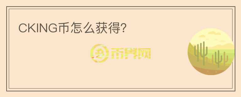 CKING幣怎么獲得？