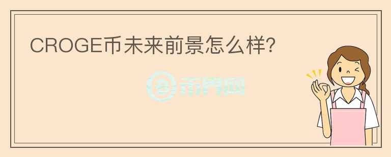 CROGE幣未來(lái)前景怎么樣？