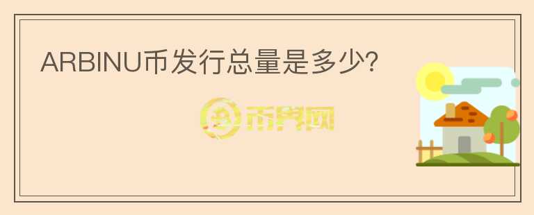 ARBINU幣發(fā)行總量是多少？
