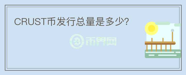 CRUST幣發(fā)行總量是多少？