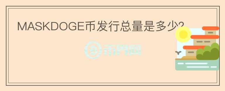 MASKDOGE幣發(fā)行總量是多少？