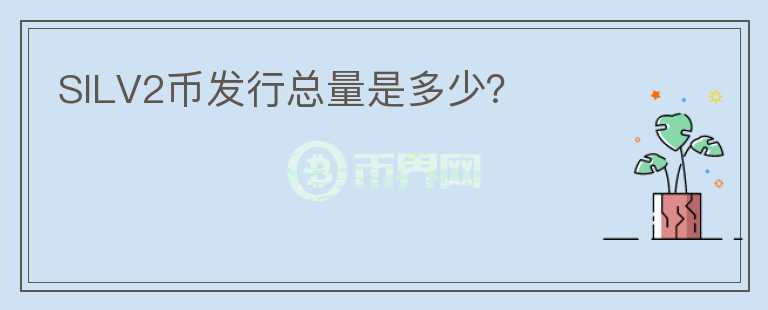 SILV2幣發(fā)行總量是多少？