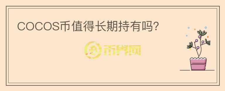 COCOS幣值得長(zhǎng)期持有嗎？