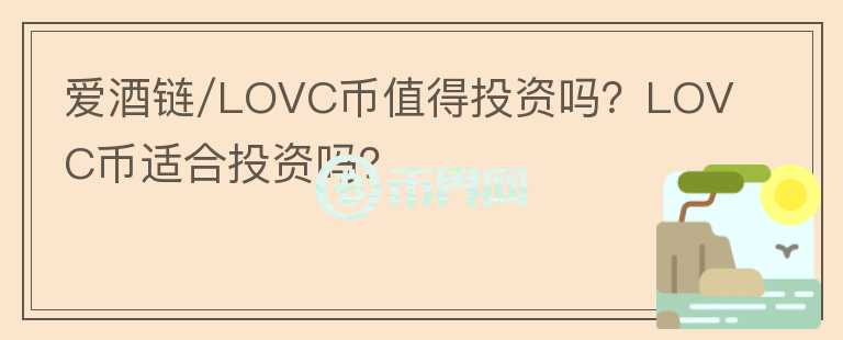 愛酒鏈/LOVC幣值得投資嗎？LOVC幣適合投資嗎？