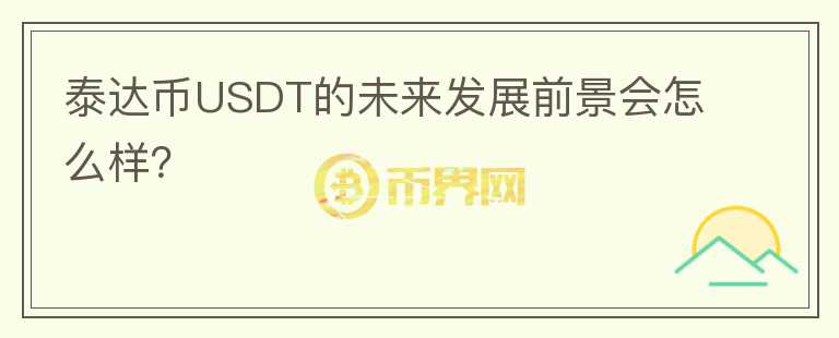 泰達幣USDT的未來發(fā)展前景會怎么樣？