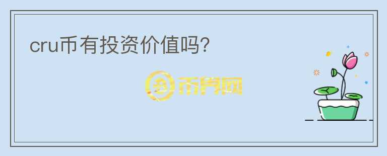 cru幣有投資價(jià)值嗎？