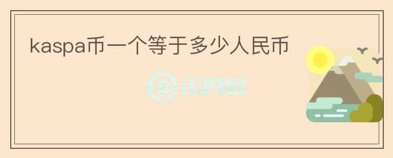 kaspa幣一個(gè)等于多少人民幣