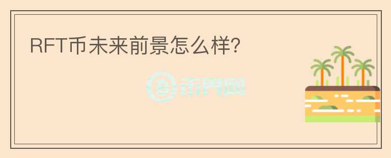 RFT幣未來前景怎么樣？