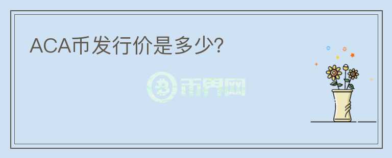 ACA幣發(fā)行價(jià)是多少？