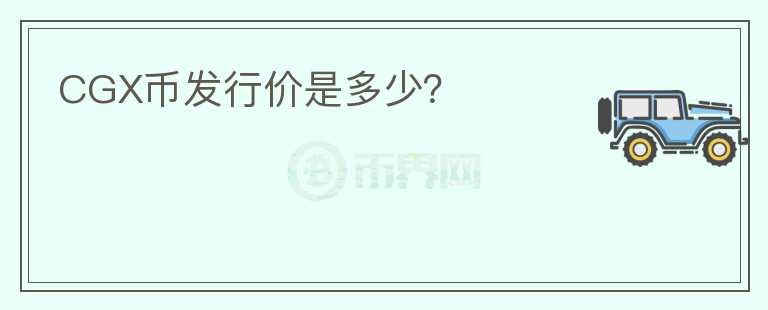 CGX幣發(fā)行價是多少？