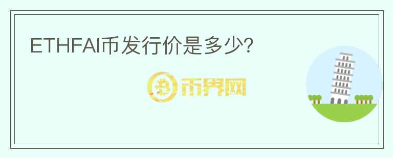ETHFAI幣發(fā)行價(jià)是多少？