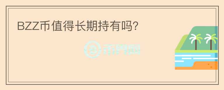 BZZ幣值得長(zhǎng)期持有嗎？