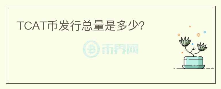 TCAT幣發(fā)行總量是多少？